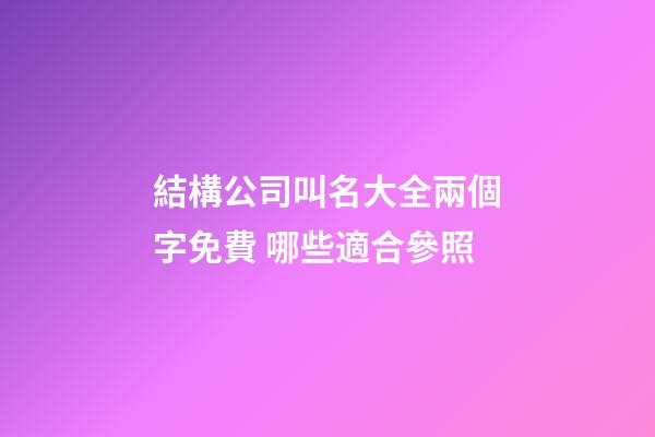 結構公司叫名大全兩個字免費 哪些適合參照